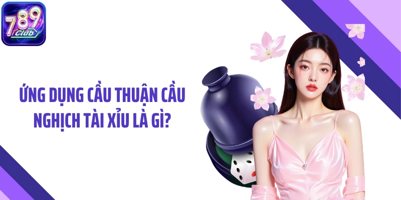 Ứng dụng cầu thuận cầu nghịch tài xỉu là gì?
