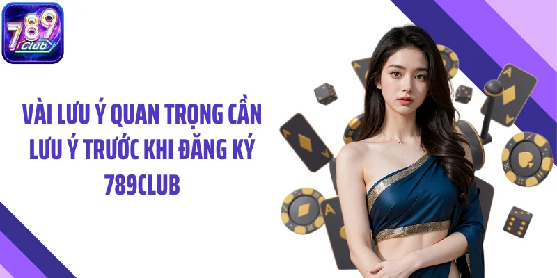 Vài lưu ý quan trọng cần lưu ý trước khi đăng ký 789CLUB