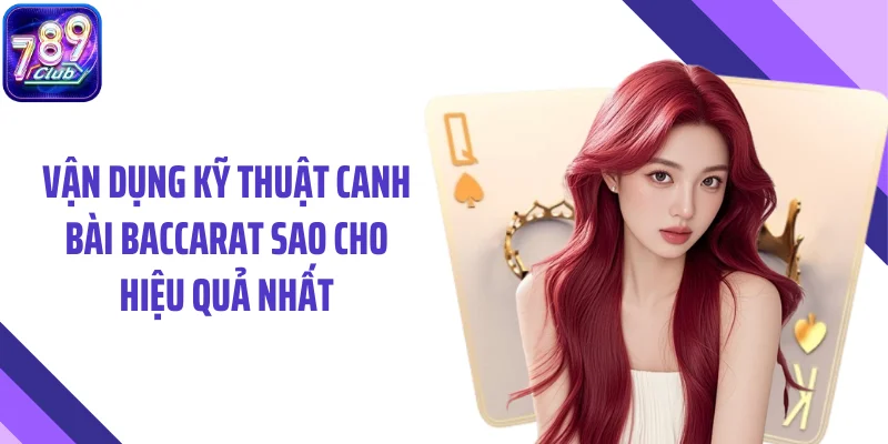 Vận dụng kỹ thuật canh bài baccarat sao cho hiệu quả nhất