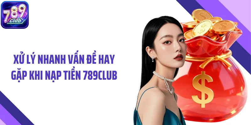 Xử lý nhanh vấn đề hay gặp khi nạp tiền 789CLUB